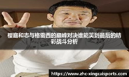 樱庭和志与格雷西的巅峰对决谁能笑到最后的精彩战斗分析