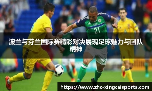 波兰与芬兰国际赛精彩对决展现足球魅力与团队精神